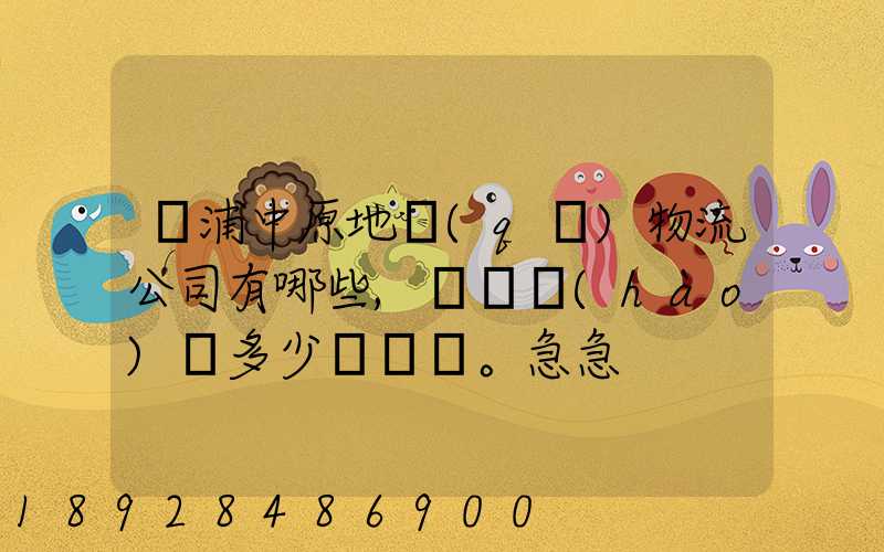 楊浦中原地區(qū)物流公司有哪些,電話號(hào)碼多少。急急